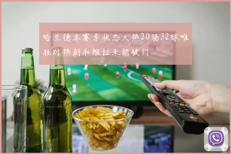 哈兰德本赛季状态火热20场32球唯独对热刺和维拉未能破门