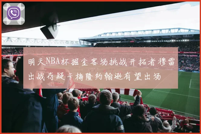 明天NBA杯掘金客场挑战开拓者穆雷出战存疑卡梅隆约翰逊有望出场