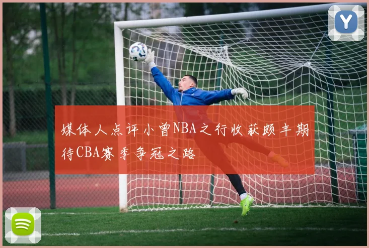 媒体人点评小曾NBA之行收获颇丰期待CBA赛季争冠之路