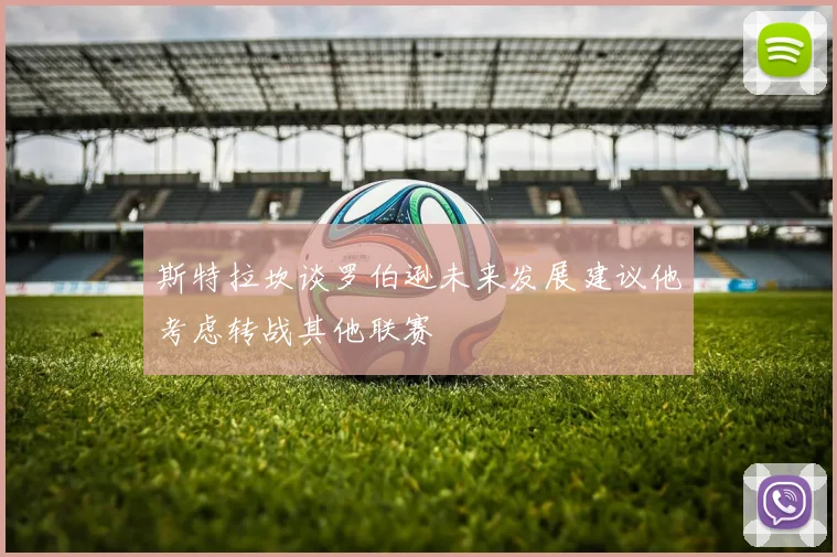 斯特拉坎谈罗伯逊未来发展建议他考虑转战其他联赛