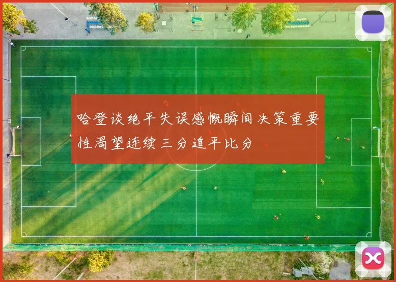哈登谈绝平失误感慨瞬间决策重要性渴望连续三分追平比分