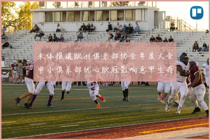 米体报道欧洲俱乐部协会年度大会中小俱乐部忧心欧冠影响意甲生存