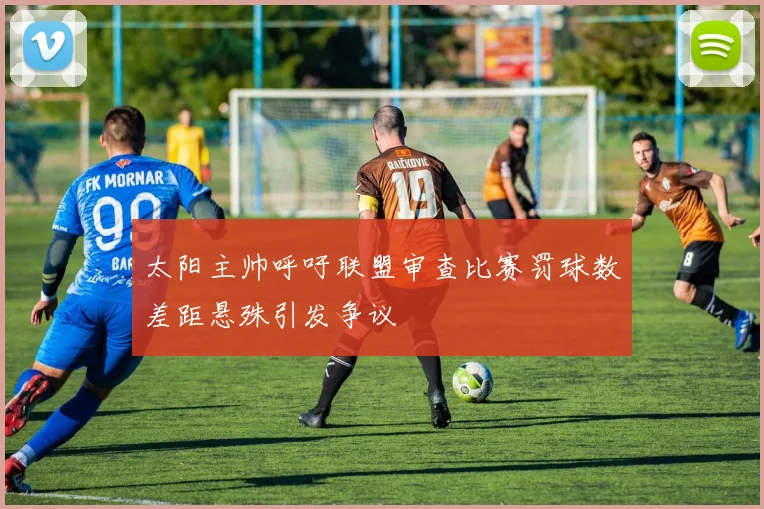 太阳主帅呼吁联盟审查比赛罚球数差距悬殊引发争议