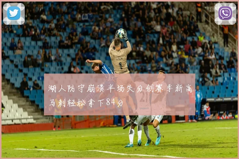湖人防守崩溃半场失分创赛季新高马刺轻松拿下84分
