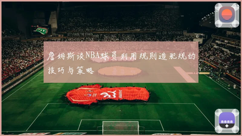 詹姆斯谈NBA球员利用规则造犯规的技巧与策略