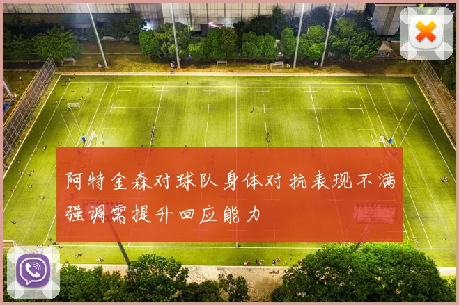 阿特金森对球队身体对抗表现不满强调需提升回应能力